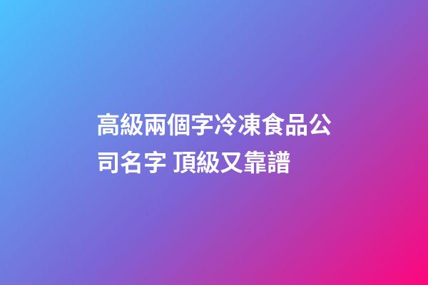 高級兩個字冷凍食品公司名字 頂級又靠譜-第1張-公司起名-玄機派